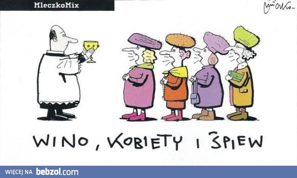 
    Nie ma to jak wino, kobiety i śpiew