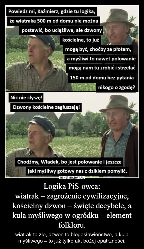 
    Logika PiS-owca:
wiatrak – zagrożenie cywilizacyjne, kościelny dzwon – święte decybele, a kula myśliwego w ogródku – element folkloru.