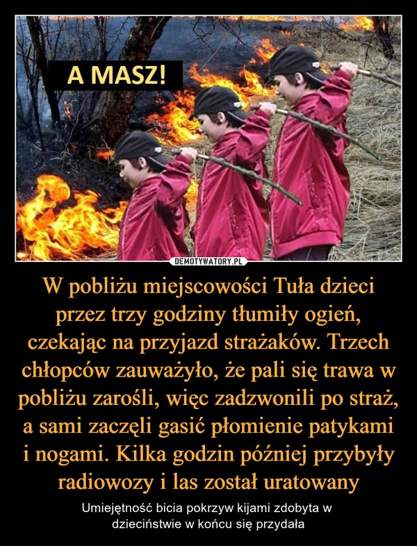 
    W pobliżu miejscowości Tuła dzieci przez trzy godziny tłumiły ogień, czekając na przyjazd strażaków. Trzech chłopców zauważyło, że pali się trawa w pobliżu zarośli, więc zadzwonili po straż, a sami zaczęli gasić płomienie patykami i nogami. Kilka godzin później przybyły radiowozy i las został uratowany