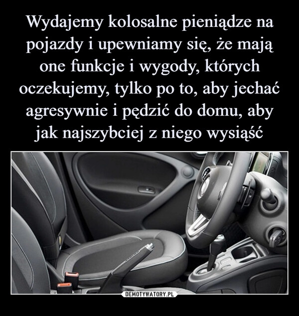 
    Wydajemy kolosalne pieniądze na pojazdy i upewniamy się, że mają one funkcje i wygody, których oczekujemy, tylko po to, aby jechać agresywnie i pędzić do domu, aby jak najszybciej z niego wysiąść