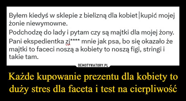 
    Każde kupowanie prezentu dla kobiety to duży stres dla faceta i test na cierpliwość