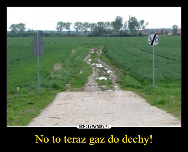 
    No to teraz gaz do dechy!