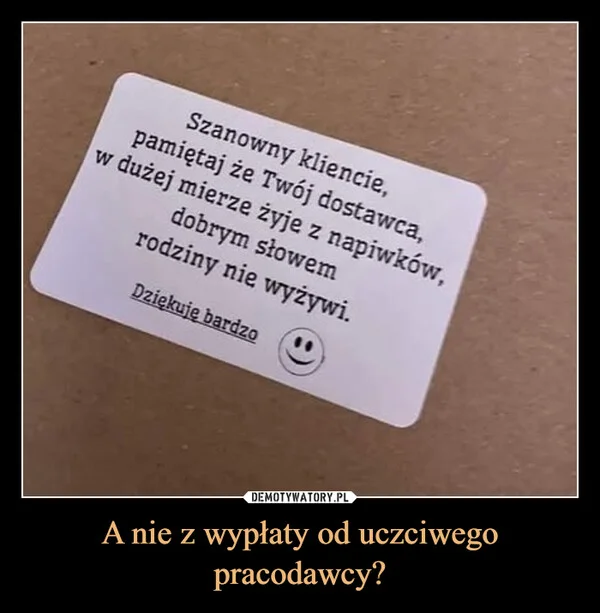 
    A nie z wypłaty od uczciwego pracodawcy?