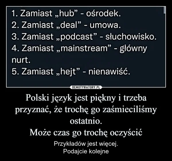 
    Polski język jest piękny i trzeba przyznać, że trochę go zaśmieciliśmy ostatnio. Może czas go trochę oczyścić