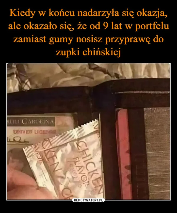
    Kiedy w końcu nadarzyła się okazja, ale okazało się, że od 9 lat w portfelu zamiast gumy nosisz przyprawę do zupki chińskiej
