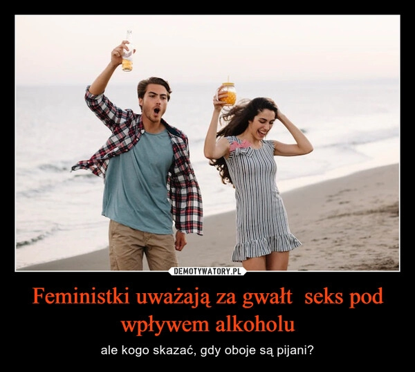 
    Feministki uważają za gwałt  seks pod wpływem alkoholu