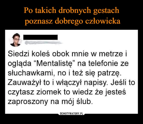 
    Po takich drobnych gestach
 poznasz dobrego człowieka