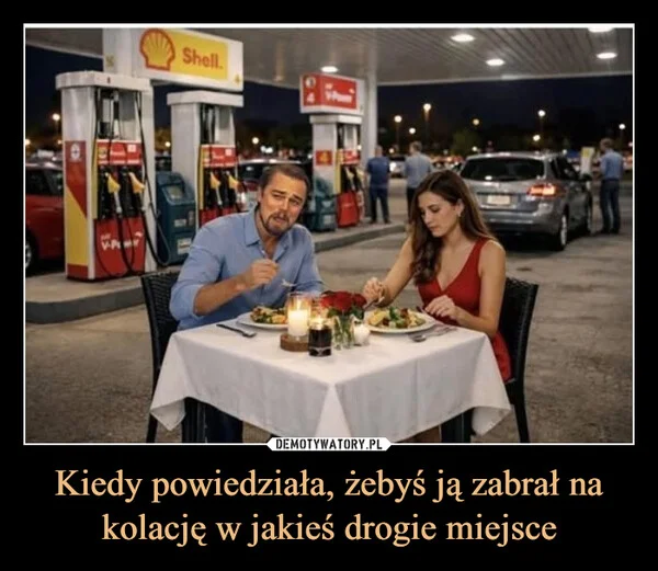 
    Kiedy powiedziała, żebyś ją zabrał na kolację w jakieś drogie miejsce