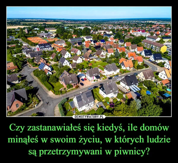 
    Czy zastanawiałeś się kiedyś, ile domów minąłeś w swoim życiu, w których ludzie są przetrzymywani w piwnicy?