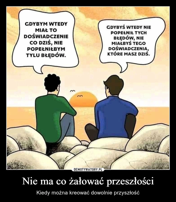 
    Nie ma co żałować przeszłości