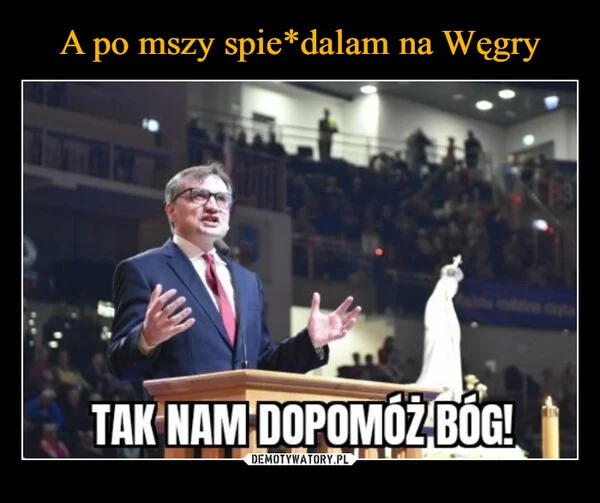 
    A po mszy spie*dalam na Węgry