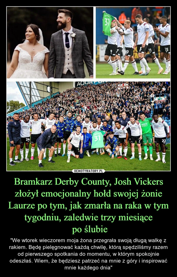 
    Bramkarz Derby County, Josh Vickers złożył emocjonalny hołd swojej żonie Laurze po tym, jak zmarła na raka w tym tygodniu, zaledwie trzy miesiące
 po ślubie