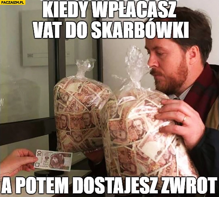 
    Kiedy wpłacasz VAT do skarbówki a potem dostajesz zwrot worki z pieniędzmi banknot 10zł