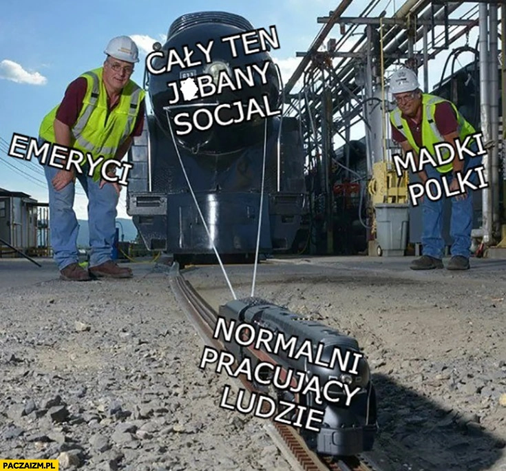 
    Pociąg normalni pracujący ludzie próbuje ociągnąć cały ten socjal emeryci i madki p0lki patrzą