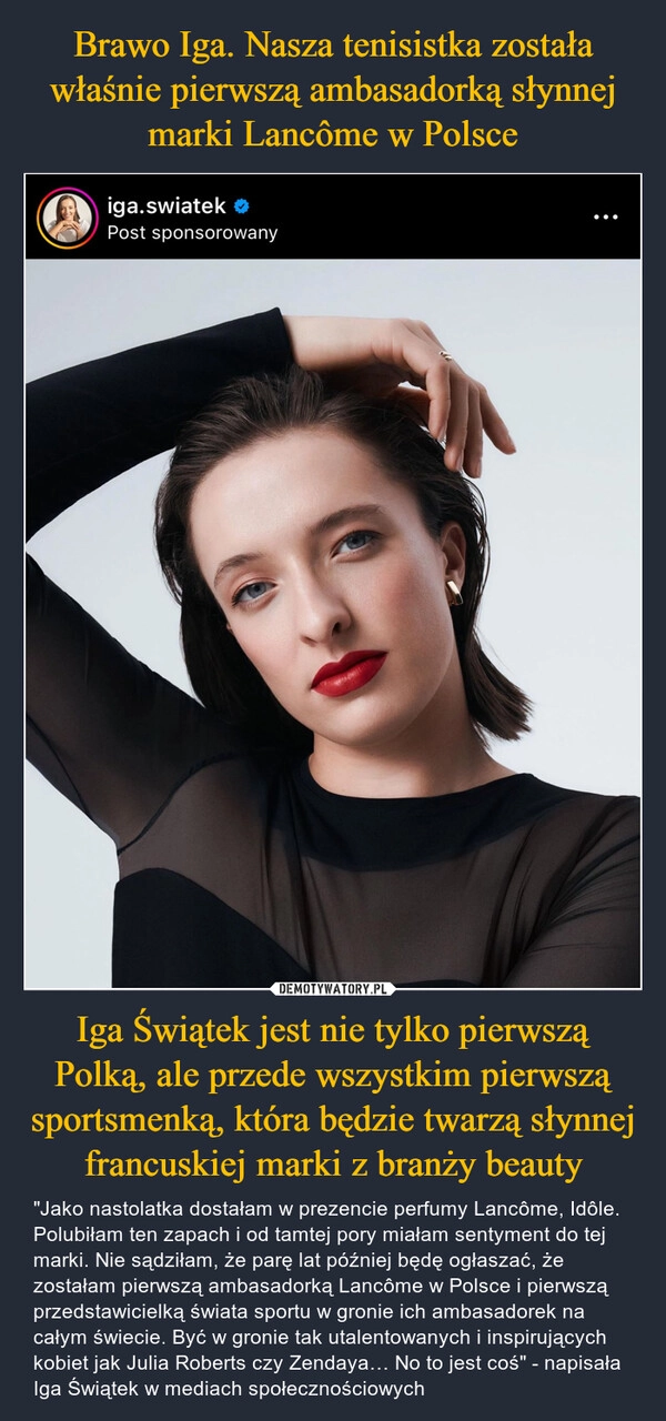 
    Brawo Iga. Nasza tenisistka została właśnie pierwszą ambasadorką słynnej marki Lancôme w Polsce Iga Świątek jest nie tylko pierwszą Polką, ale przede wszystkim pierwszą sportsmenką, która będzie twarzą słynnej francuskiej marki z branży beauty