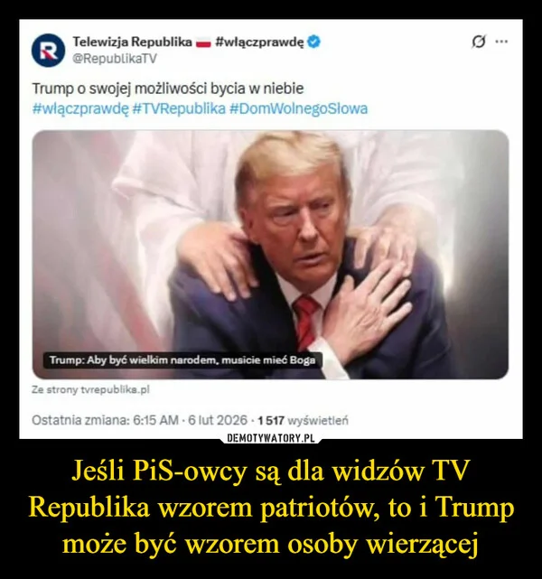 
    Jeśli PiS-owcy są dla widzów TV Republika wzorem patriotów, to i Trump może być wzorem osoby wierzącej