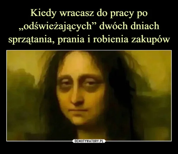 
    Kiedy wracasz do pracy po „odświeżających” dwóch dniach sprzątania, prania i robienia zakupów