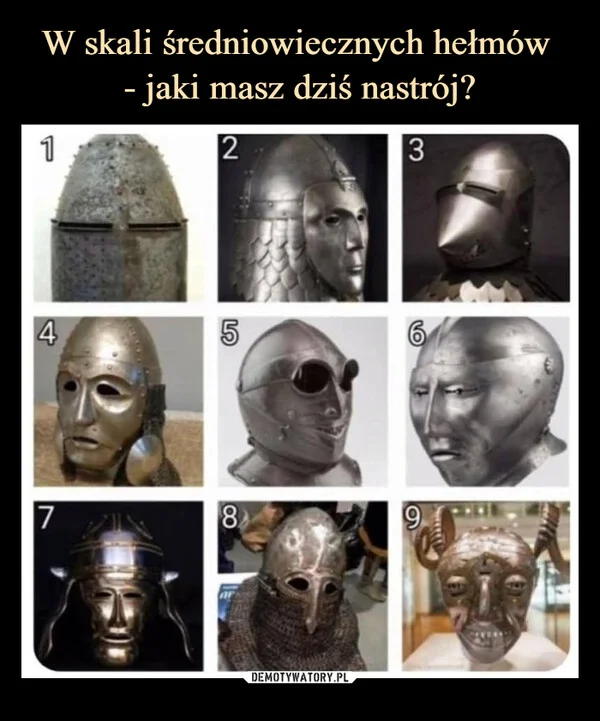 
    W skali średniowiecznych hełmów - jaki masz dziś nastrój?