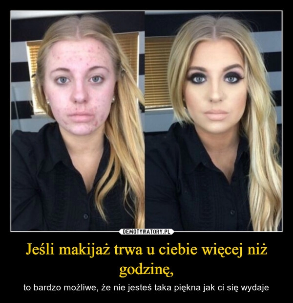 
    Jeśli makijaż trwa u ciebie więcej niż godzinę,