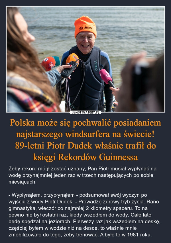 
    Polska może się pochwalić posiadaniem najstarszego windsurfera na świecie! 89-letni Piotr Dudek właśnie trafił do księgi Rekordów Guinnessa