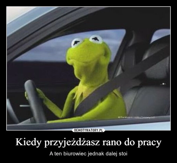 
    Kiedy przyjeżdżasz rano do pracy