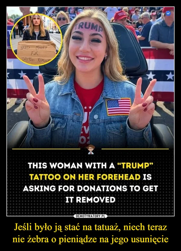 
    Jeśli było ją stać na tatuaż, niech teraz nie żebra o pieniądze na jego usunięcie