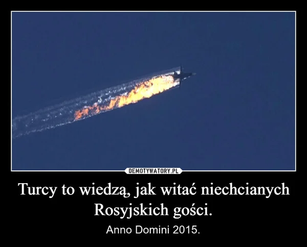 
    Turcy to wiedzą, jak witać niechcianych Rosyjskich gości.