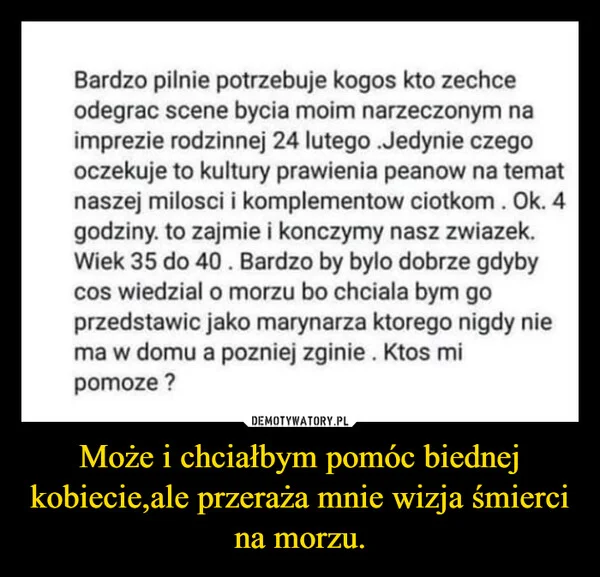 
    Może i chciałbym pomóc biednej kobiecie,ale przeraża mnie wizja śmierci na morzu.