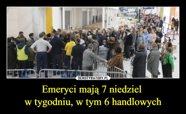 
    Emeryci mają 7 niedziel 
w tygodniu, w tym 6 handlowych