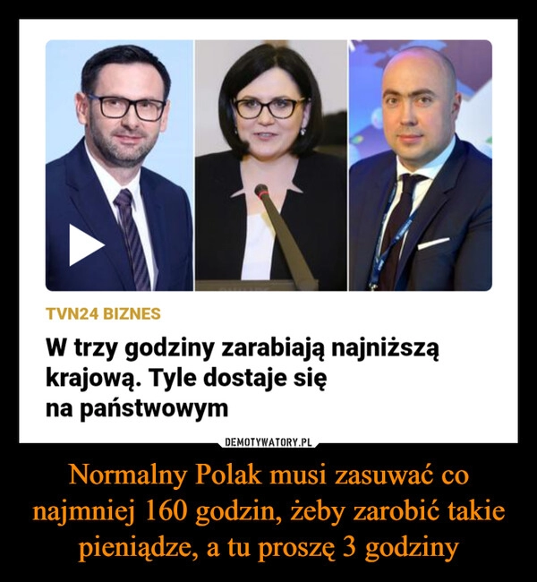 
    Normalny Polak musi zasuwać co najmniej 160 godzin, żeby zarobić takie pieniądze, a tu proszę 3 godziny