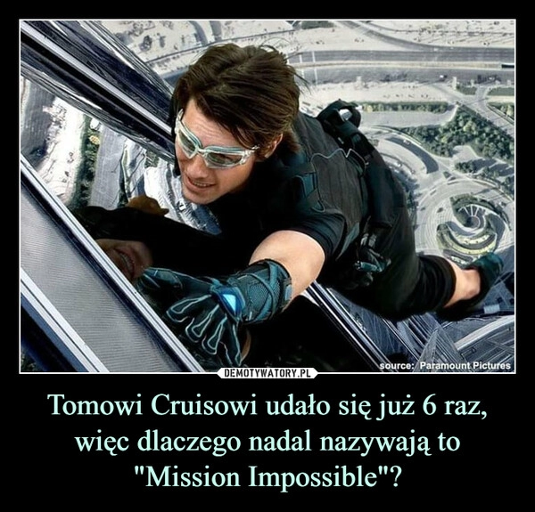 
    
Tomowi Cruisowi udało się już 6 raz, więc dlaczego nadal nazywają to "Mission Impossible"? 