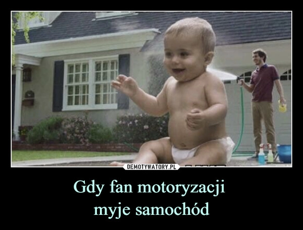 
    Gdy fan motoryzacji
myje samochód 