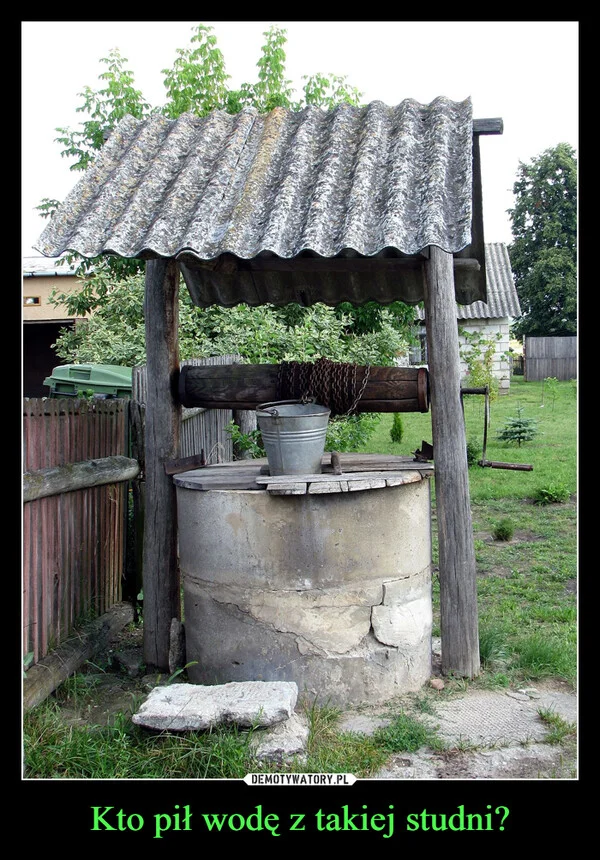 
    Kto pił wodę z takiej studni?