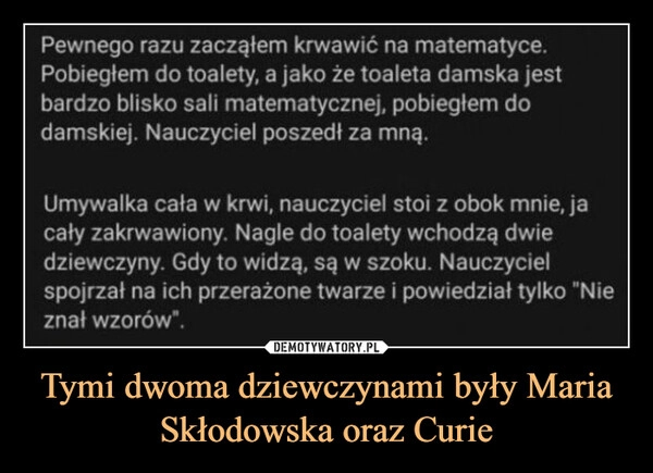 
    Tymi dwoma dziewczynami były Maria Skłodowska oraz Curie