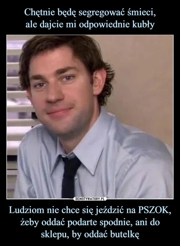 
    Chętnie będę segregować śmieci, ale dajcie mi odpowiednie kubły Ludziom nie chce się jeździć na PSZOK, żeby oddać podarte spodnie, ani do sklepu, by oddać butelkę