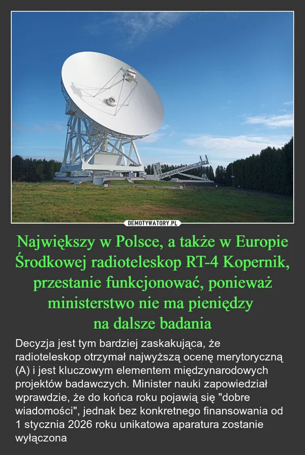 
    Największy w Polsce, a także w Europie Środkowej radioteleskop RT-4 Kopernik, przestanie funkcjonować, ponieważ ministerstwo nie ma pieniędzy na dalsze badania