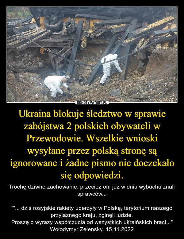 
    Ukraina blokuje śledztwo w sprawie zabójstwa 2 polskich obywateli w Przewodowie. Wszelkie wnioski wysyłane przez polską stronę są ignorowane i żadne pismo nie doczekało się odpowiedzi.