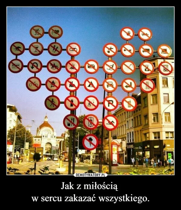 
    Jak z miłością w sercu zakazać wszystkiego.