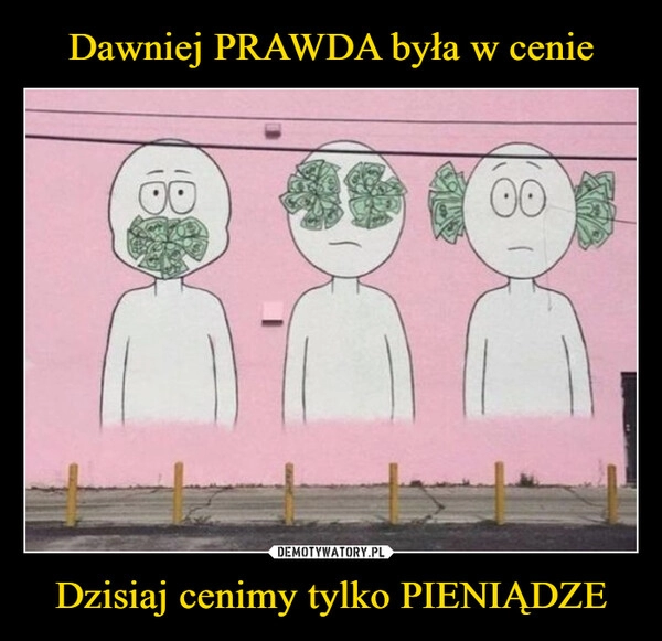 
    Dawniej PRAWDA była w cenie Dzisiaj cenimy tylko PIENIĄDZE