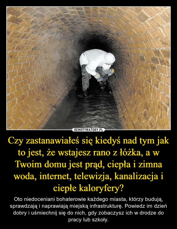 
    Czy zastanawiałeś się kiedyś nad tym jak to jest, że wstajesz rano z łóżka, a w Twoim domu jest prąd, ciepła i zimna woda, internet, telewizja, kanalizacja i ciepłe kaloryfery?