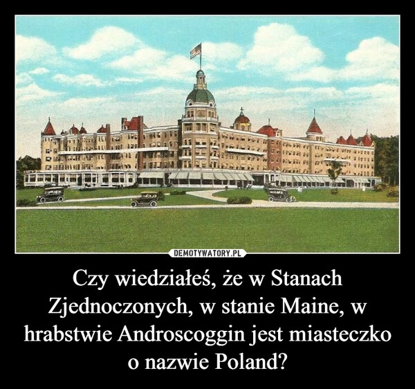 
    Czy wiedziałeś, że w Stanach Zjednoczonych, w stanie Maine, w hrabstwie Androscoggin jest miasteczko o nazwie Poland?