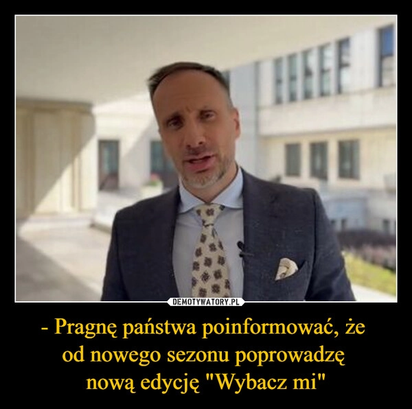 
    - Pragnę państwa poinformować, że 
od nowego sezonu poprowadzę 
nową edycję "Wybacz mi"