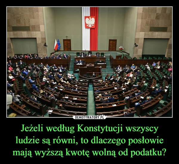 
    Jeżeli według Konstytucji wszyscy ludzie są równi, to dlaczego posłowie mają wyższą kwotę wolną od podatku?