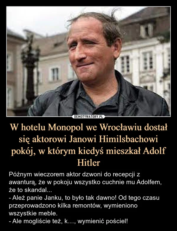 
    W hotelu Monopol we Wrocławiu dostał się aktorowi Janowi Himilsbachowi pokój, w którym kiedyś mieszkał Adolf Hitler
