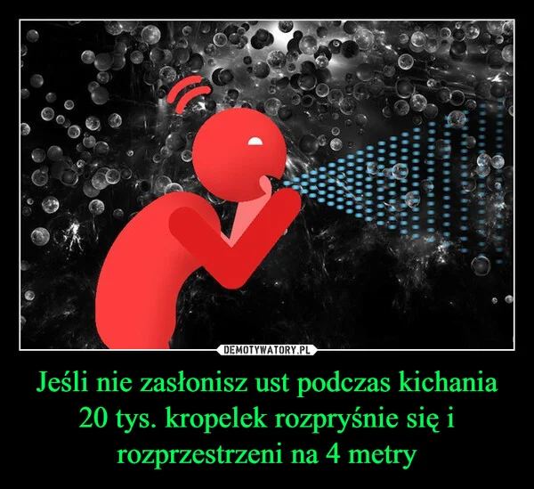
    Jeśli nie zasłonisz ust podczas kichania 20 tys. kropelek rozpryśnie się i rozprzestrzeni na 4 metry
