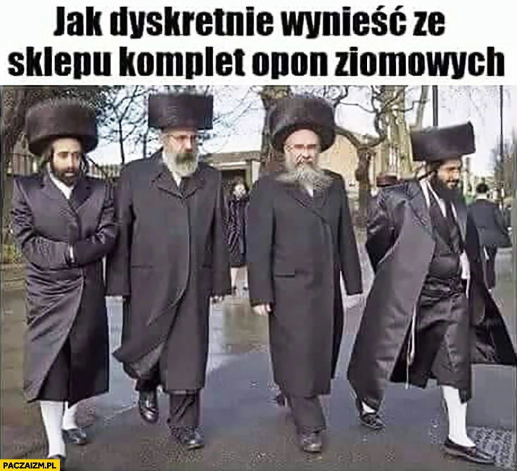 
    Jak dyskretnie wynieść ze sklepu komplet opon zimowych Żyd Żydzi dziwne czapki