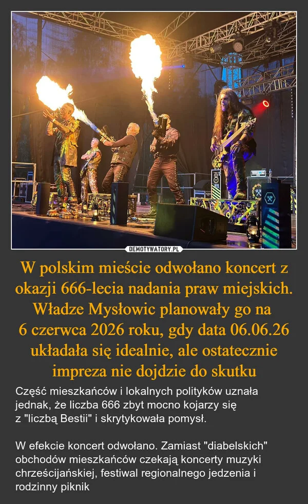 
    W polskim mieście odwołano koncert z okazji 666-lecia nadania praw miejskich. Władze Mysłowic planowały go na 6 czerwca 2026 roku, gdy data 06.06.26 układała się idealnie, ale ostatecznie impreza nie dojdzie do skutku