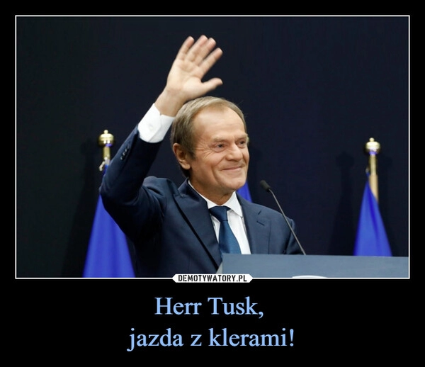 
    Herr Tusk, 
jazda z klerami!