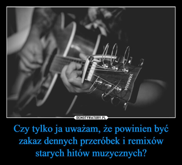 
    Czy tylko ja uważam, że powinien być zakaz dennych przeróbek i remixów starych hitów muzycznych?