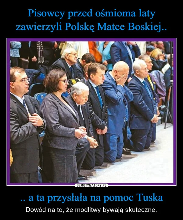 
    Pisowcy przed ośmioma laty zawierzyli Polskę Matce Boskiej.. .. a ta przysłała na pomoc Tuska